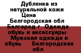 Дубленка из натуральной кожи › Цена ­ 7 500 - Белгородская обл., Белгород г. Одежда, обувь и аксессуары » Мужская одежда и обувь   . Белгородская обл.